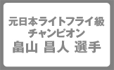 元ライトフライ級チャンピオン　畠山　昌人選手